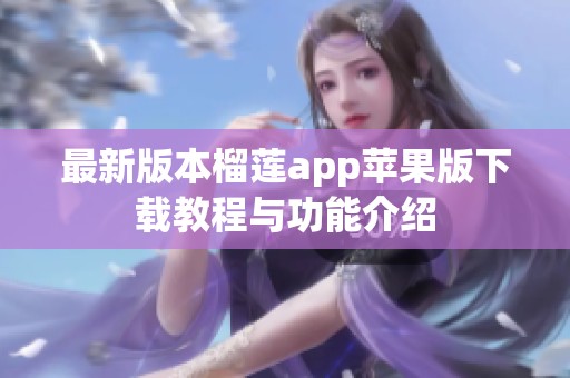 最新版本榴莲app苹果版下载教程与功能介绍