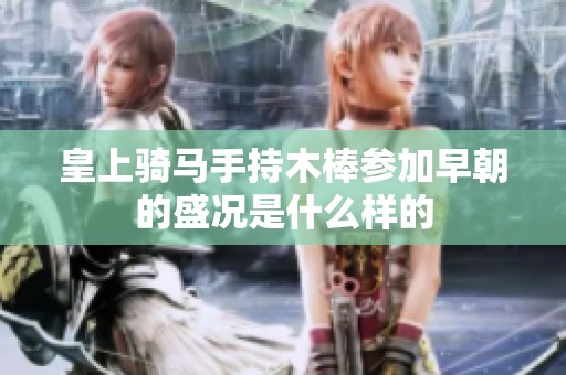 皇上骑马手持木棒参加早朝的盛况是什么样的