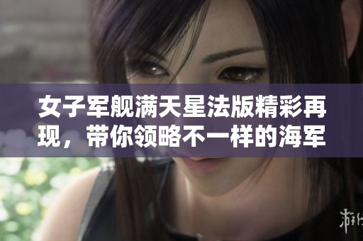女子军舰满天星法版精彩再现，带你领略不一样的海军风情
