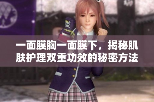 一面膜胸一面膜下，揭秘肌肤护理双重功效的秘密方法