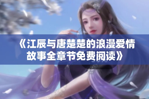 《江辰与唐楚楚的浪漫爱情故事全章节免费阅读》