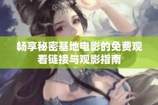 畅享秘密基地电影的免费观看链接与观影指南