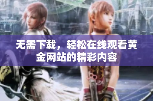 无需下载，轻松在线观看黄金网站的精彩内容