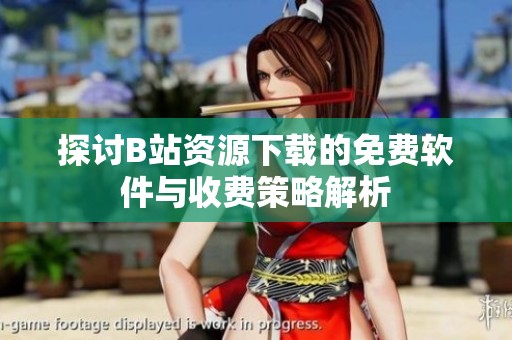 探讨B站资源下载的免费软件与收费策略解析