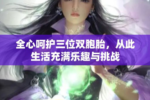 全心呵护三位双胞胎，从此生活充满乐趣与挑战