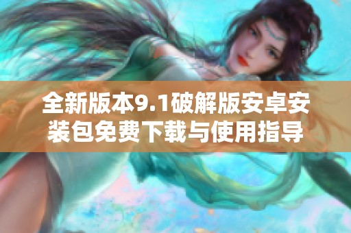 全新版本9.1破解版安卓安装包免费下载与使用指导