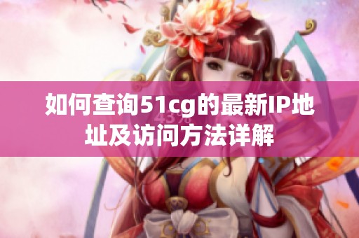 如何查询51cg的最新IP地址及访问方法详解