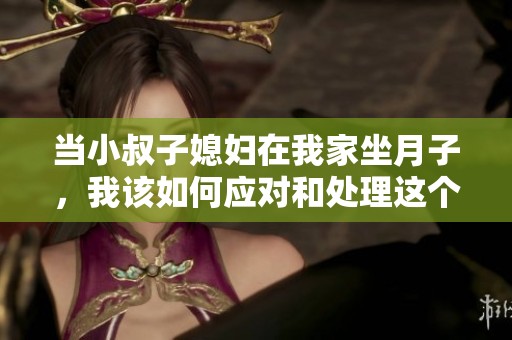当小叔子媳妇在我家坐月子，我该如何应对和处理这个情况
