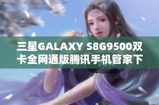 三星GALAXY S8G9500双卡全网通版腾讯手机管家下载指南