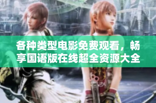 各种类型电影免费观看，畅享国语版在线超全资源大全