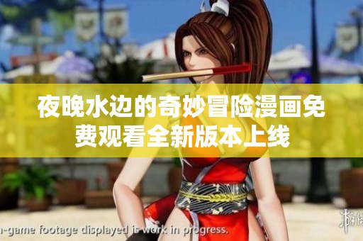 夜晚水边的奇妙冒险漫画免费观看全新版本上线