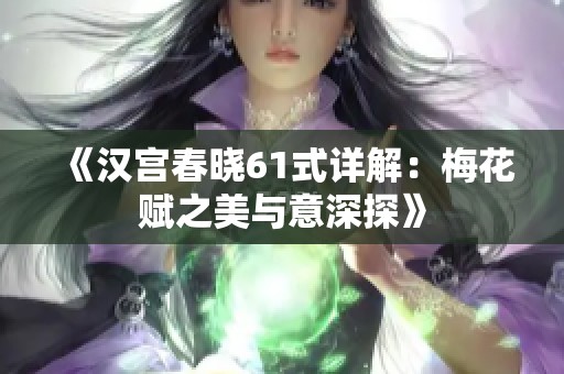 《汉宫春晓61式详解：梅花赋之美与意深探》