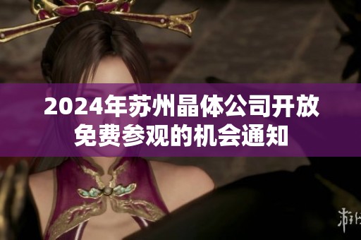 2024年苏州晶体公司开放免费参观的机会通知