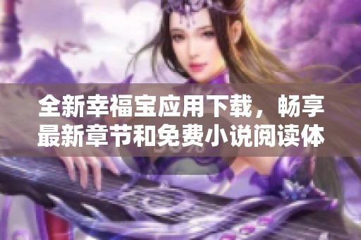 全新幸福宝应用下载，畅享最新章节和免费小说阅读体验