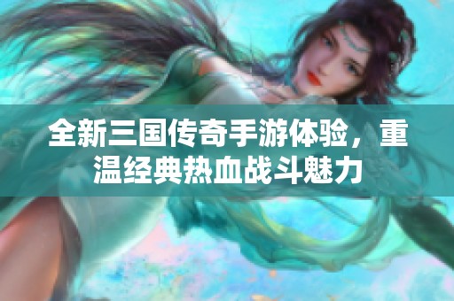 全新三国传奇手游体验，重温经典热血战斗魅力