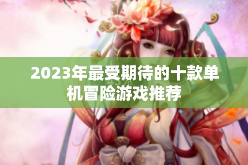 2023年最受期待的十款单机冒险游戏推荐