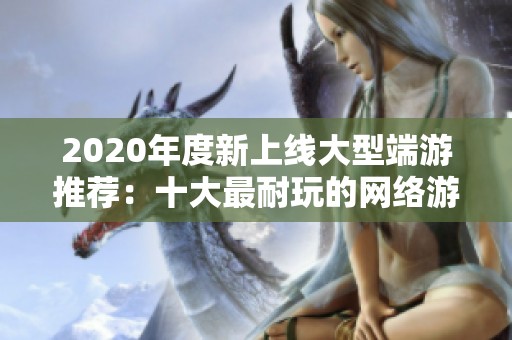 2020年度新上线大型端游推荐：十大最耐玩的网络游戏排行榜