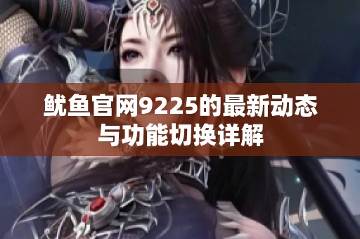 鱿鱼官网9225的最新动态与功能切换详解