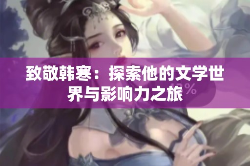 致敬韩寒：探索他的文学世界与影响力之旅