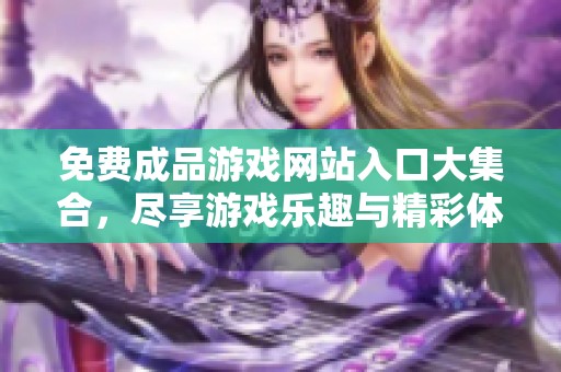 免费成品游戏网站入口大集合，尽享游戏乐趣与精彩体验