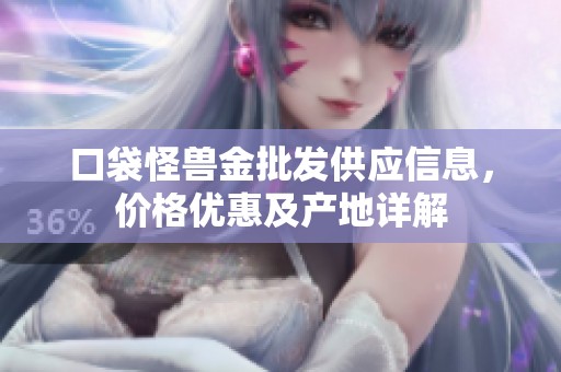 口袋怪兽金批发供应信息，价格优惠及产地详解
