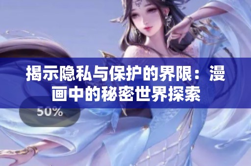 揭示隐私与保护的界限：漫画中的秘密世界探索