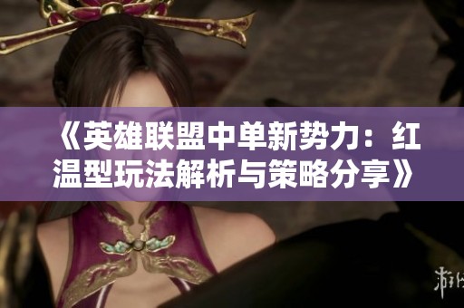 《英雄联盟中单新势力：红温型玩法解析与策略分享》