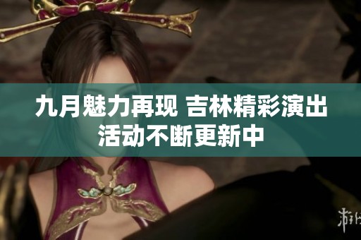 九月魅力再现 吉林精彩演出活动不断更新中