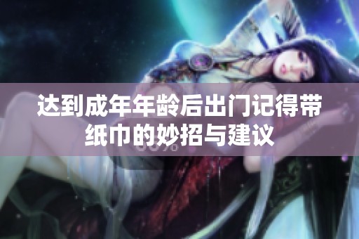 达到成年年龄后出门记得带纸巾的妙招与建议