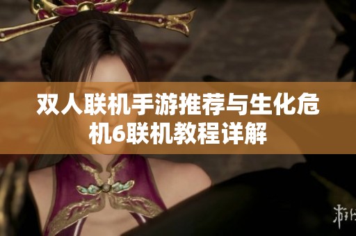 双人联机手游推荐与生化危机6联机教程详解
