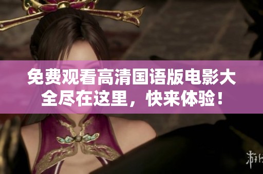 免费观看高清国语版电影大全尽在这里，快来体验！
