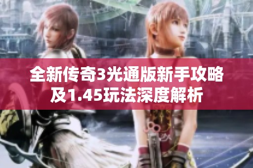全新传奇3光通版新手攻略及1.45玩法深度解析