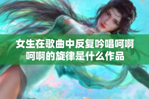 女生在歌曲中反复吟唱呵啊呵啊的旋律是什么作品