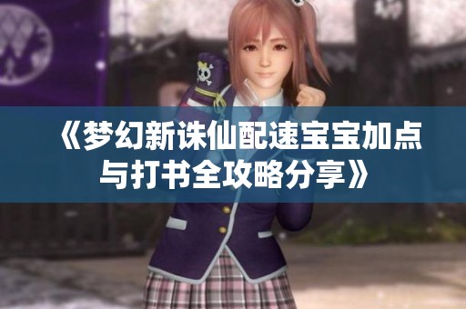 《梦幻新诛仙配速宝宝加点与打书全攻略分享》