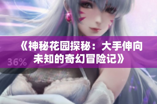 《神秘花园探秘：大手伸向未知的奇幻冒险记》