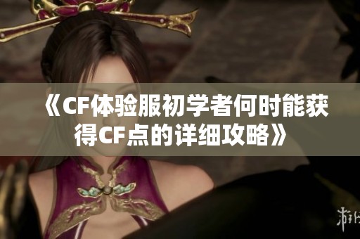 《CF体验服初学者何时能获得CF点的详细攻略》