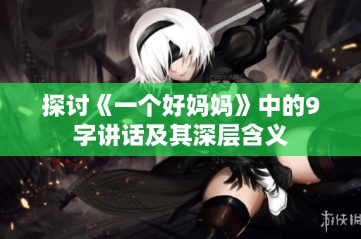 探讨《一个好妈妈》中的9字讲话及其深层含义