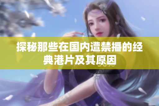探秘那些在国内遭禁播的经典港片及其原因