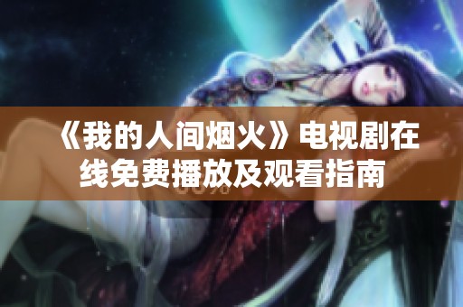 《我的人间烟火》电视剧在线免费播放及观看指南
