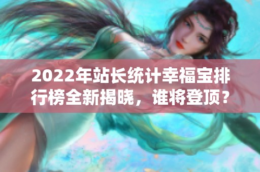 2022年站长统计幸福宝排行榜全新揭晓，谁将登顶？
