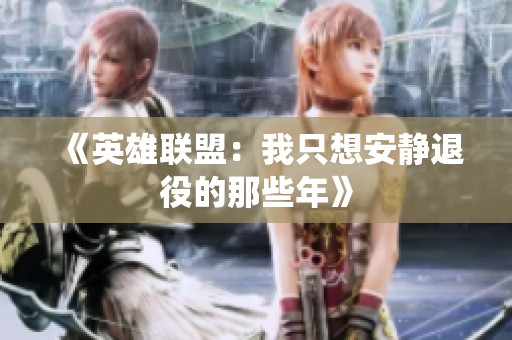 《英雄联盟：我只想安静退役的那些年》