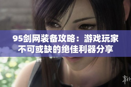 95剑网装备攻略：游戏玩家不可或缺的绝佳利器分享