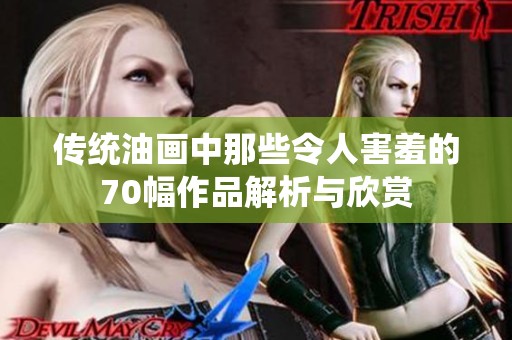 传统油画中那些令人害羞的70幅作品解析与欣赏