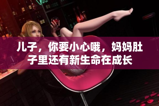 儿子，你要小心哦，妈妈肚子里还有新生命在成长