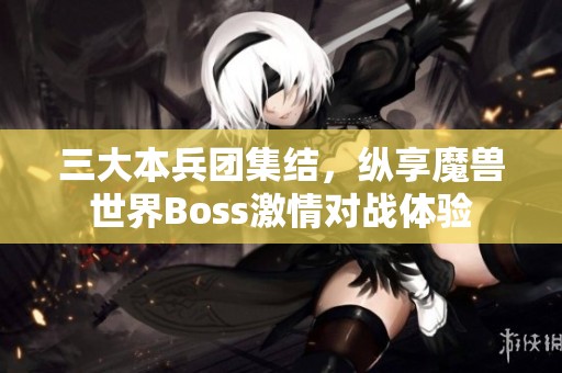 三大本兵团集结，纵享魔兽世界Boss激情对战体验