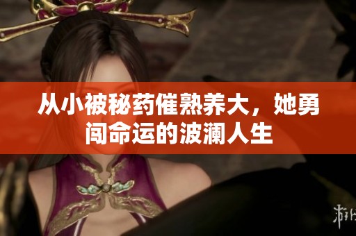 从小被秘药催熟养大，她勇闯命运的波澜人生