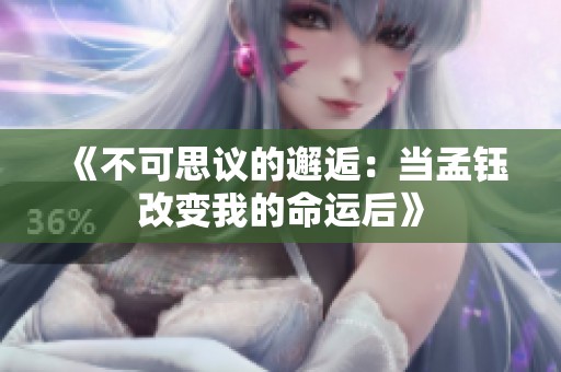 《不可思议的邂逅：当孟钰改变我的命运后》