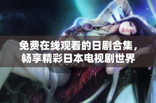 免费在线观看的日剧合集，畅享精彩日本电视剧世界