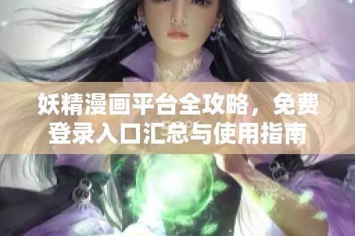妖精漫画平台全攻略，免费登录入口汇总与使用指南