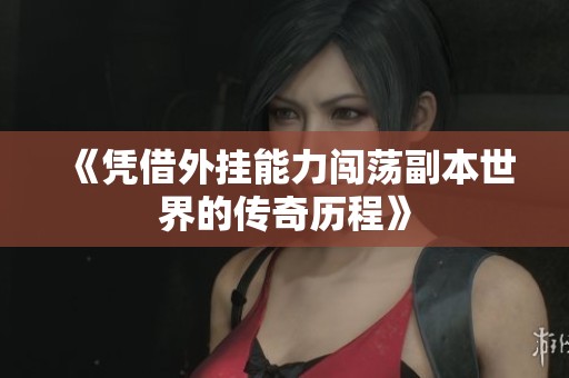 《凭借外挂能力闯荡副本世界的传奇历程》